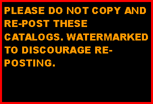 Text Box: PLEASE DO NOT COPY AND RE-POST THESE CATALOGS. WATERMARKED TO DISCOURAGE RE-POSTING.