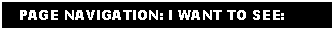 Text Box:    PAGE NAVIGATION: I WANT TO SEE: