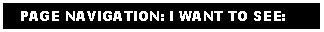 Text Box:    PAGE NAVIGATION: I WANT TO SEE: