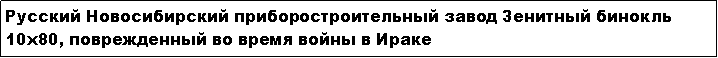 Text Box: Русский Новосибирский приборостроительный завод Зенитный бинокль 10x80, поврежденный во время войны в Ираке
