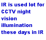 Text Box: IR is used lot for CCTV night vision illumination these days in IR 