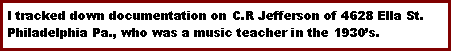 Text Box: I tracked down documentation on C.R Jefferson of 4628 Ella St. Philadelphia Pa., who was a music teacher in the 1930�s.  